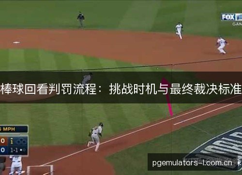 棒球回看判罚流程:挑战时机与最终裁决标准 棒球回看判罚流程:挑战时机与最终裁决标准