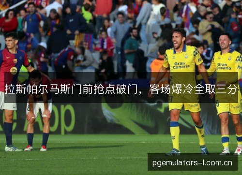 拉斯帕尔马斯门前抢点破门，客场爆冷全取三分